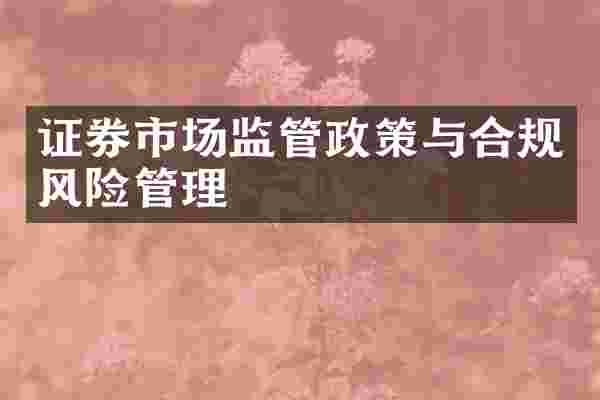 证券市场监管政策与合规风险管理