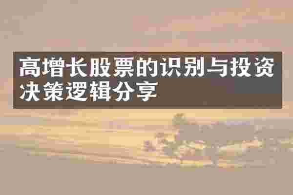 高增长股票的识别与投资决策逻辑分享