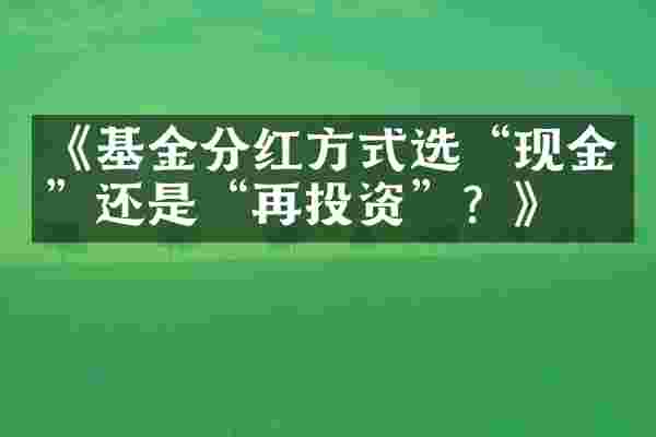 《基金分红方式选“现金”还是“再投资”？》