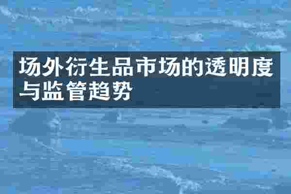 场外衍生品市场的透明度与监管趋势