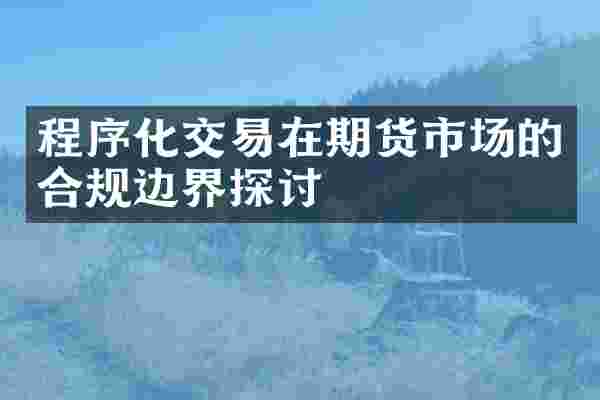 程序化交易在期货市场的合规边界探讨