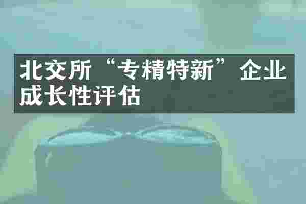 北交所“专精特新”企业成长性评估
