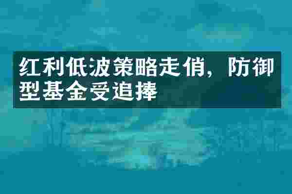 红利低波策略走俏，防御型基金受追捧