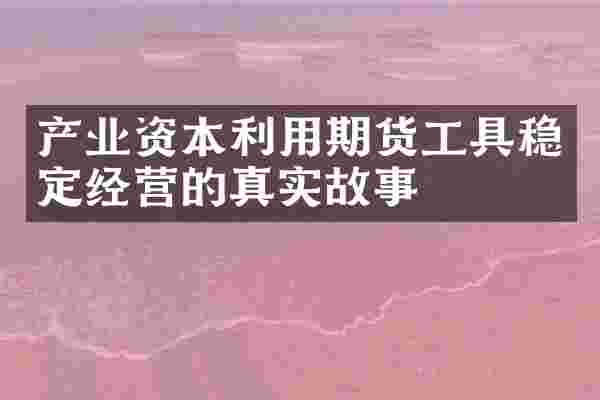 产业资本利用期货工具稳定经营的真实故事
