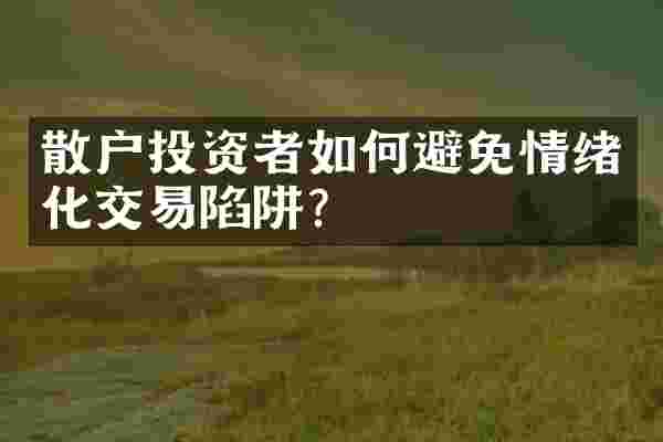 散户投资者如何避免情绪化交易陷阱？