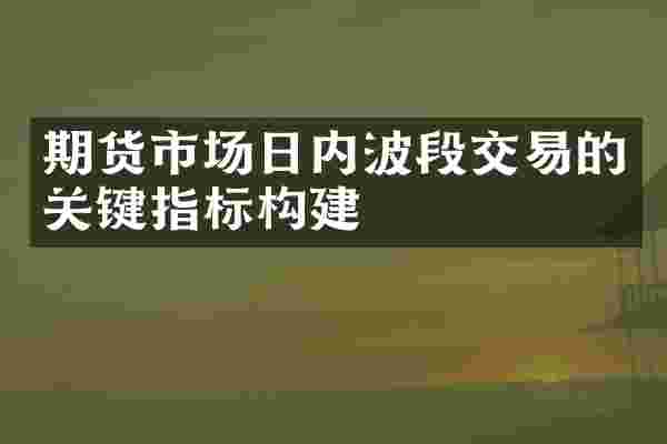 期货市场日内波段交易的关键指标构建