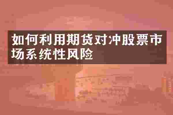 如何利用期货对冲股票市场系统性风险