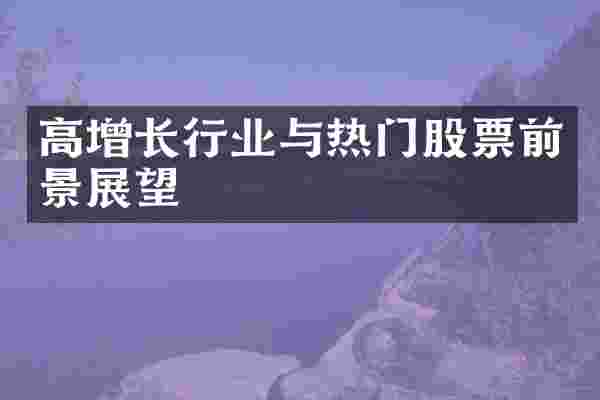 高增长行业与热门股票前景展望