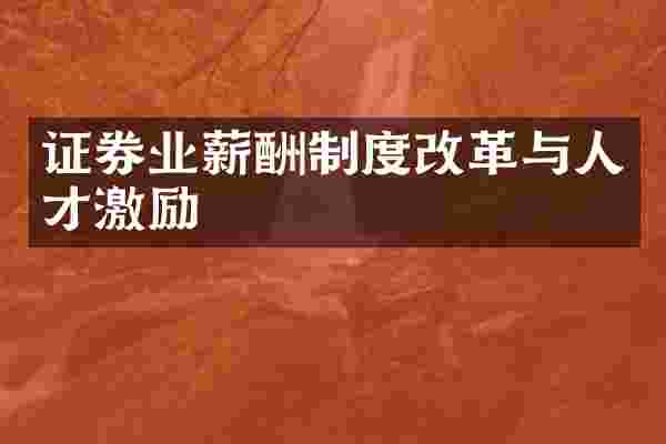 证券业薪酬制度改革与人才激励