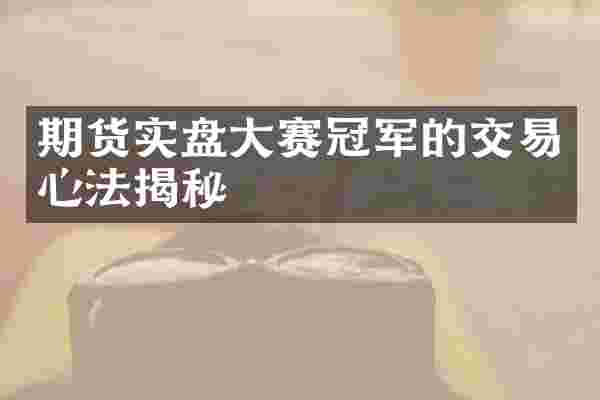 期货实盘大赛冠军的交易心法揭秘