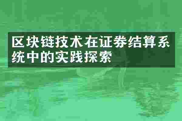 区块链技术在证券结算系统中的实践探索