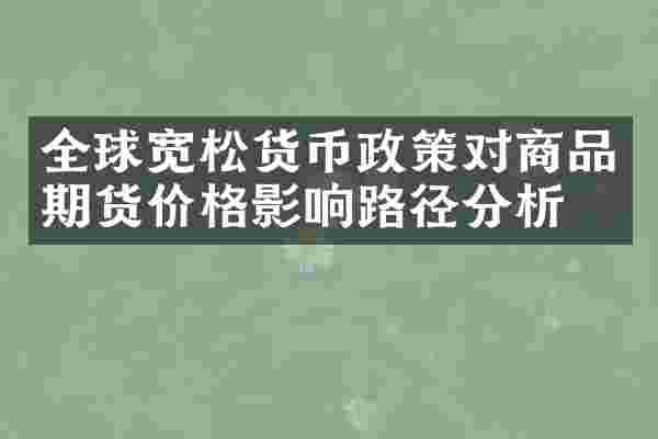 全球宽松货币政策对商品期货价格影响路径分析