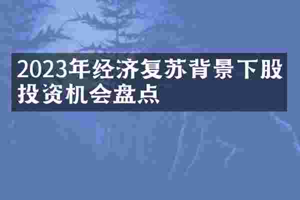 2023年经济复苏背景下股市投资机会盘点
