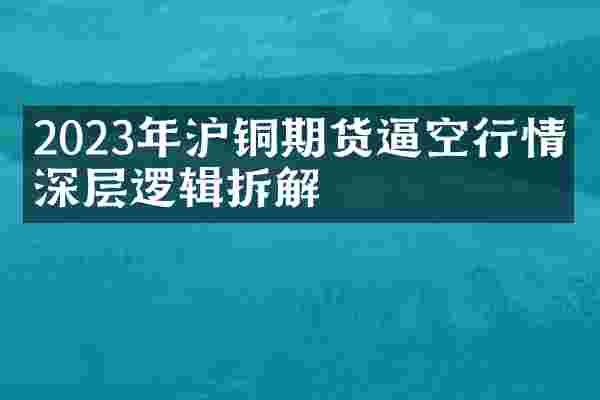 2023年沪铜期货逼空行情的深层逻辑拆解