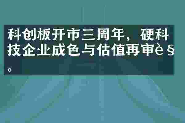 科创板开市三周年，硬科技企业成色与估值再审视。