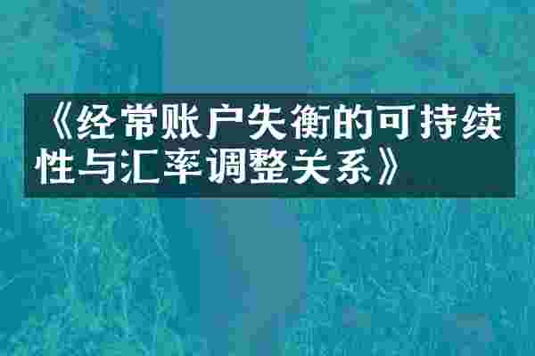 《经常账户失衡的可持续性与汇率调整关系》