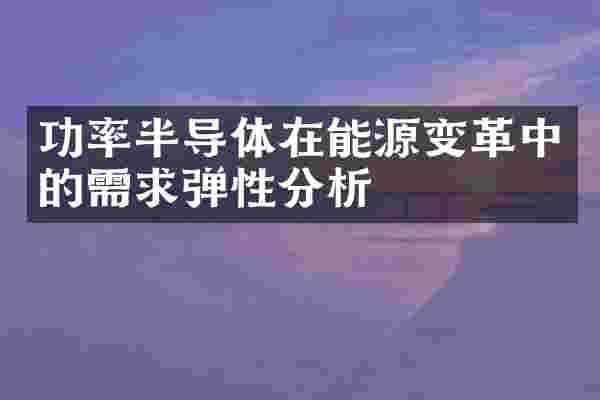 功率半导体在能源变革中的需求弹性分析