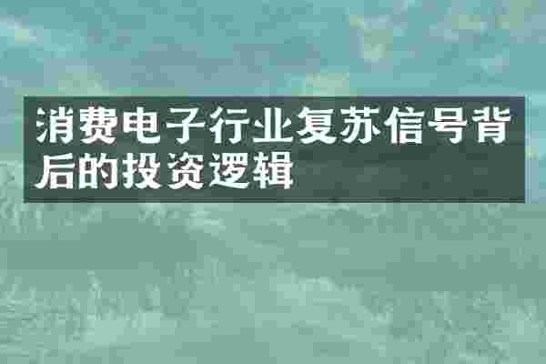 消费电子行业复苏信号背后的投资逻辑