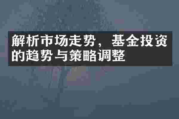 解析市场走势，基金投资的趋势与策略调整