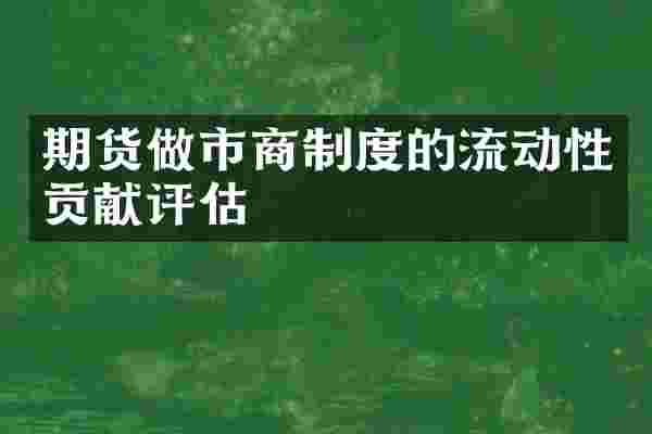 期货做市商制度的流动性贡献评估