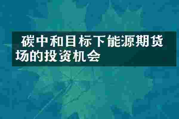  碳中和目标下能源期货市场的投资机会