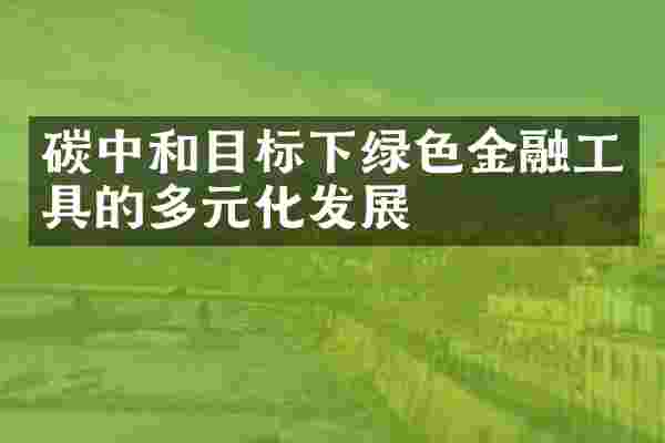 碳中和目标下绿色金融工具的多元化发展