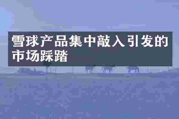 雪球产品集中敲入引发的市场踩踏