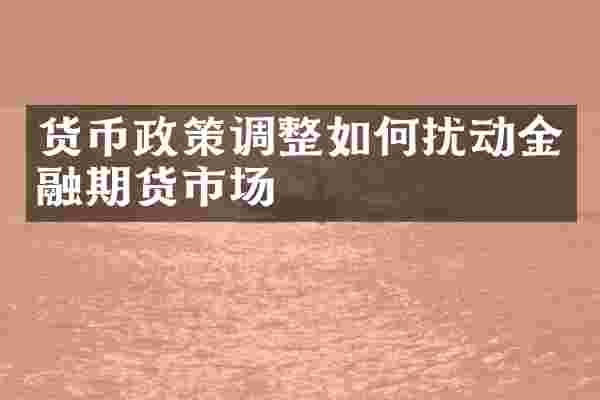货币政策调整如何扰动金融期货市场
