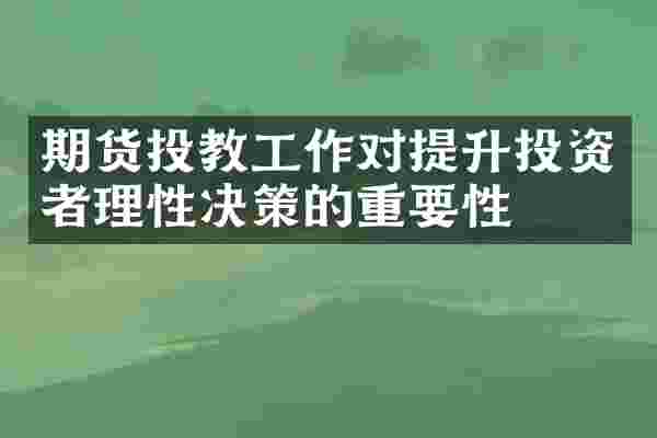期货投教工作对提升投资者理性决策的重要性