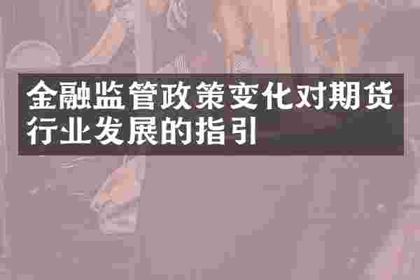 金融监管政策变化对期货行业发展的指引