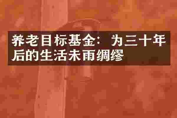 养老目标基金：为三十年后的生活未雨绸缪