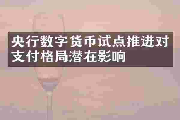 央行数字货币试点推进对支付格局潜在影响