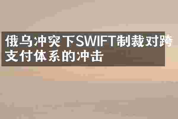 俄乌冲突下SWIFT制裁对跨境支付体系的冲击