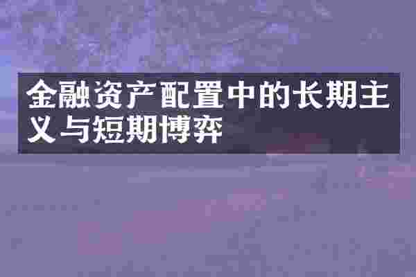 金融资产配置中的长期主义与短期博弈