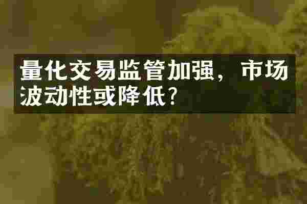 量化交易监管加强，市场波动性或降低？